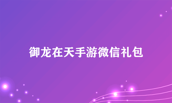 御龙在天手游微信礼包