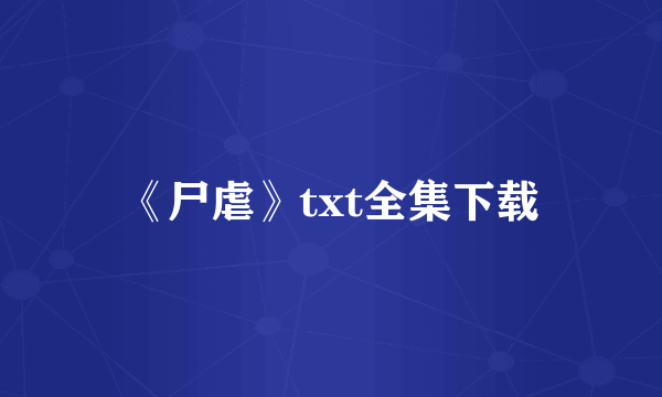 《尸虐》txt全集下载