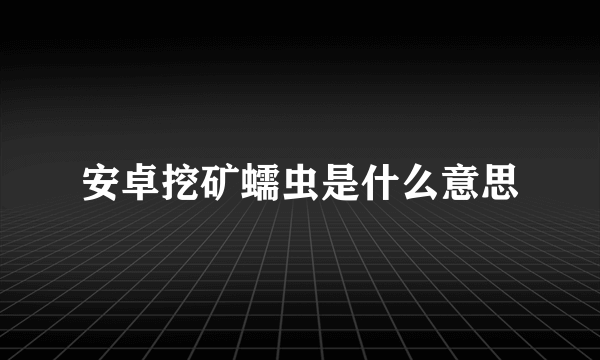 安卓挖矿蠕虫是什么意思