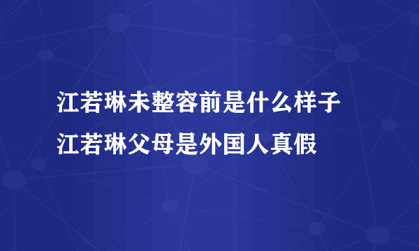 江若琳未整容前是什么样子 江若琳父母是外国人真假