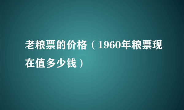 老粮票的价格（1960年粮票现在值多少钱）