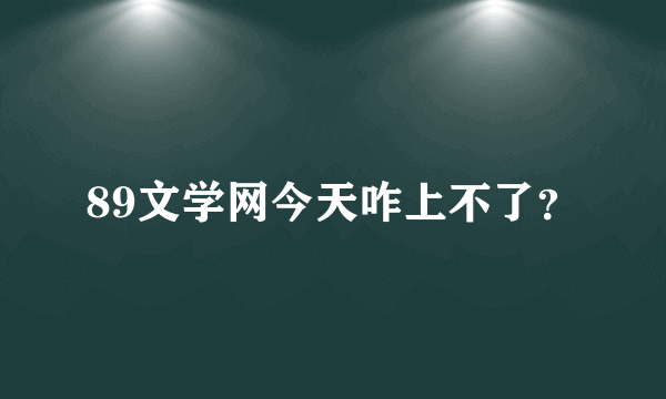 89文学网今天咋上不了？