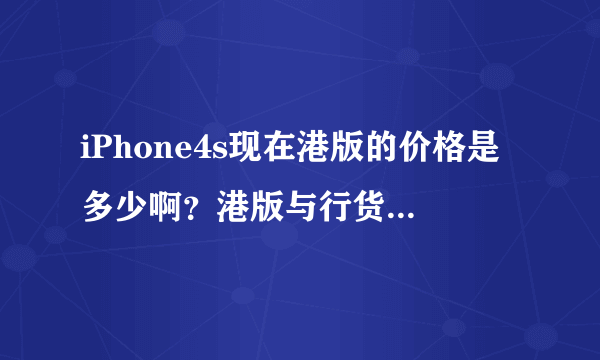 iPhone4s现在港版的价格是多少啊？港版与行货区别在乃啊？