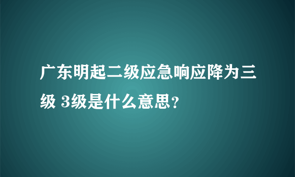 广东明起二级应急响应降为三级 3级是什么意思？