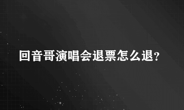 回音哥演唱会退票怎么退？