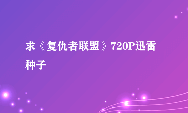 求《复仇者联盟》720P迅雷种子