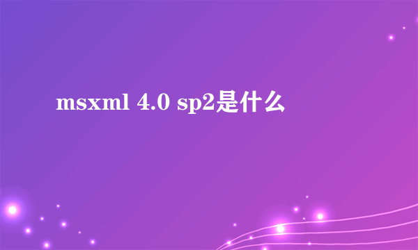 msxml 4.0 sp2是什么