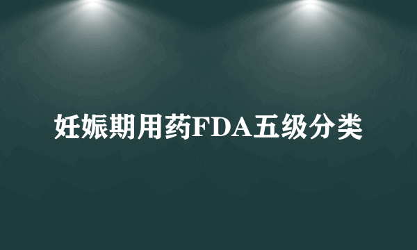 妊娠期用药FDA五级分类