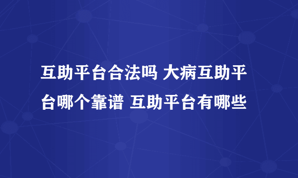 互助平台合法吗 大病互助平台哪个靠谱 互助平台有哪些