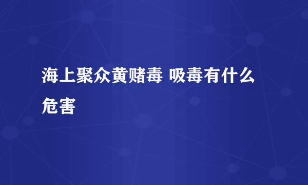 海上聚众黄赌毒 吸毒有什么危害