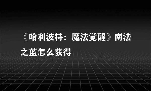 《哈利波特：魔法觉醒》南法之蓝怎么获得