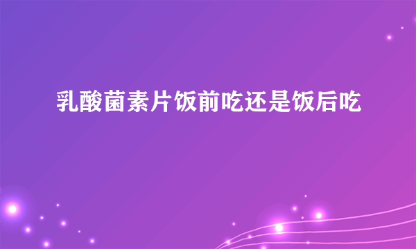 乳酸菌素片饭前吃还是饭后吃