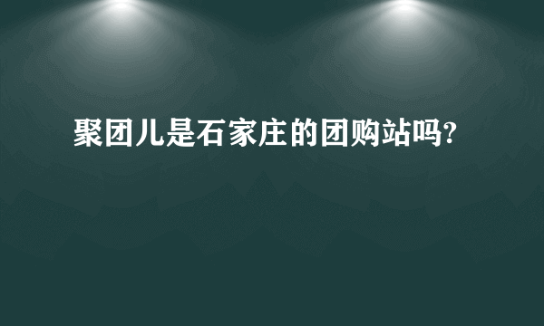 聚团儿是石家庄的团购站吗?