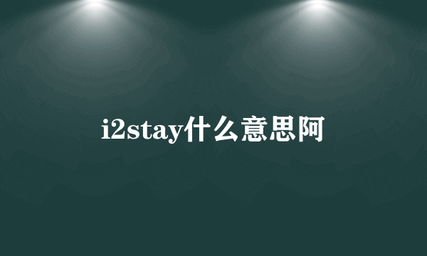 i2stay什么意思阿