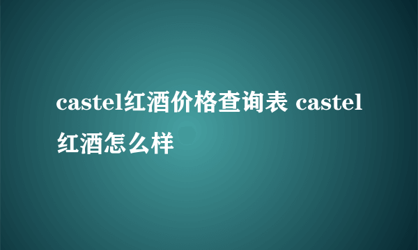 castel红酒价格查询表 castel红酒怎么样