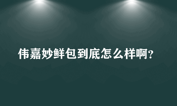 伟嘉妙鲜包到底怎么样啊？