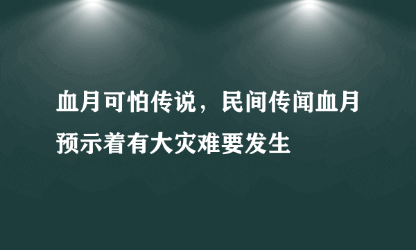 血月可怕传说，民间传闻血月预示着有大灾难要发生