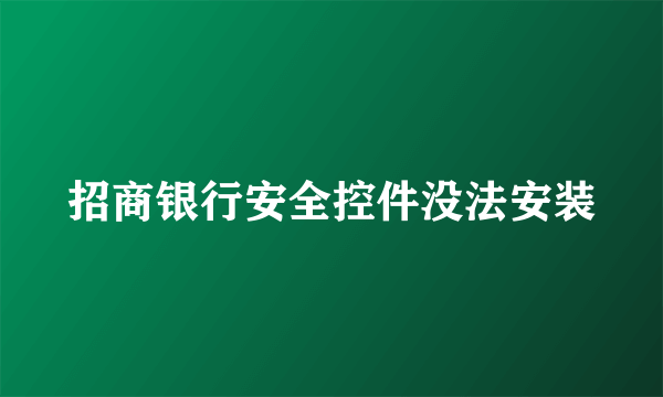 招商银行安全控件没法安装