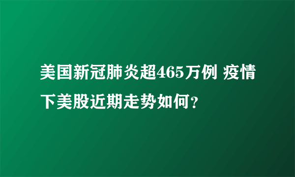 美国新冠肺炎超465万例 疫情下美股近期走势如何？