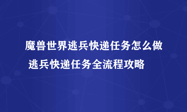 魔兽世界逃兵快递任务怎么做 逃兵快递任务全流程攻略