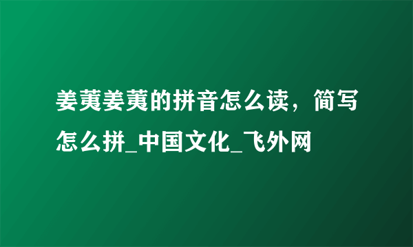 姜荑姜荑的拼音怎么读，简写怎么拼_中国文化_飞外网