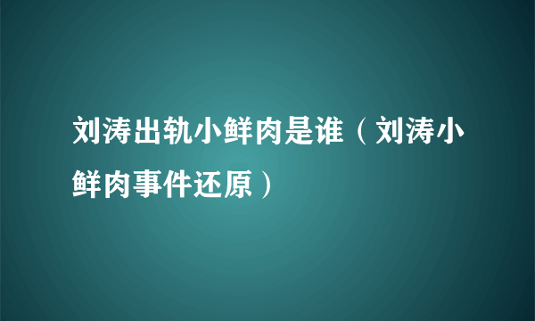 刘涛出轨小鲜肉是谁（刘涛小鲜肉事件还原）