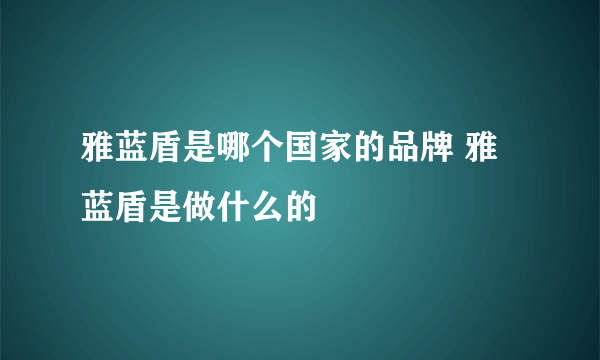 雅蓝盾是哪个国家的品牌 雅蓝盾是做什么的