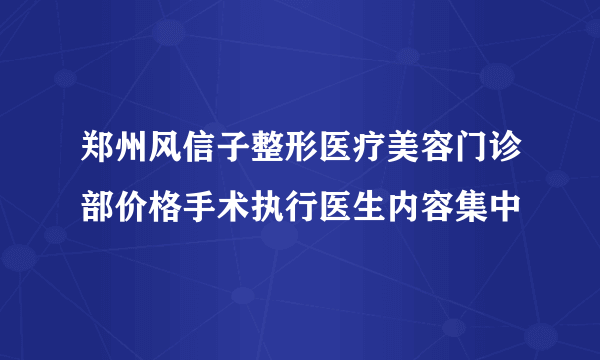 郑州风信子整形医疗美容门诊部价格手术执行医生内容集中