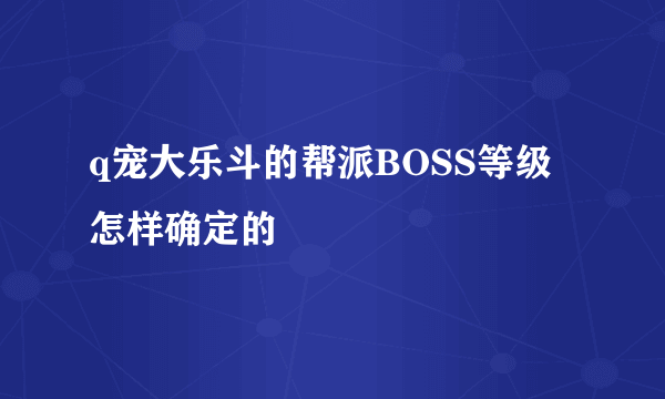 q宠大乐斗的帮派BOSS等级怎样确定的