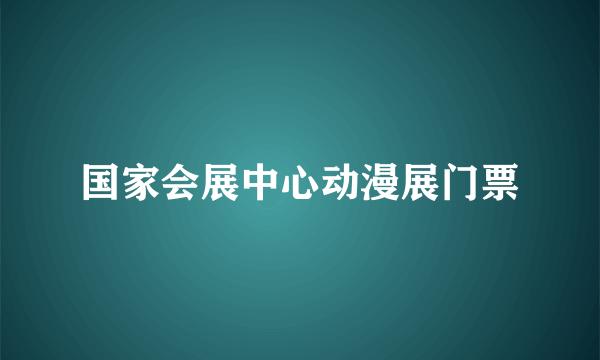 国家会展中心动漫展门票