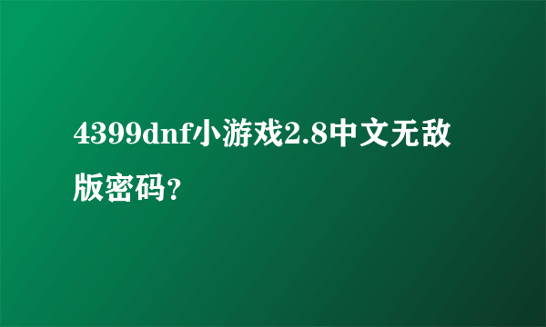 4399dnf小游戏2.8中文无敌版密码？