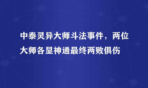 中泰灵异大师斗法事件，两位大师各显神通最终两败俱伤