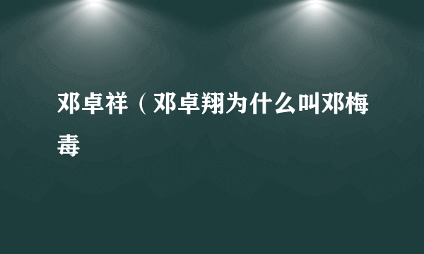 邓卓祥（邓卓翔为什么叫邓梅毒