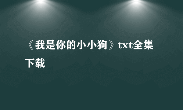 《我是你的小小狗》txt全集下载