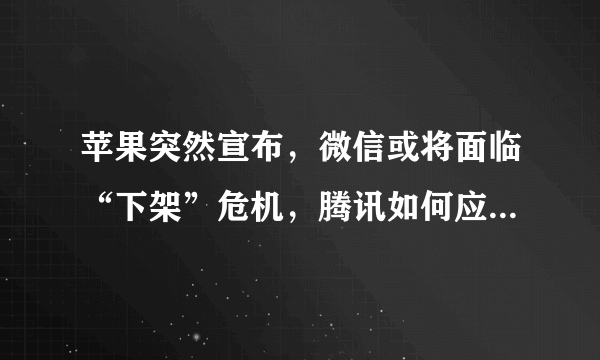 苹果突然宣布，微信或将面临“下架”危机，腾讯如何应对ios13？