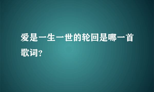 爱是一生一世的轮回是哪一首歌词？