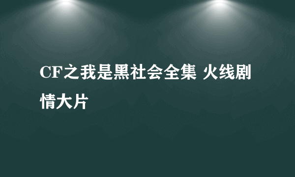 CF之我是黑社会全集 火线剧情大片