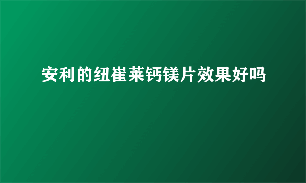 安利的纽崔莱钙镁片效果好吗