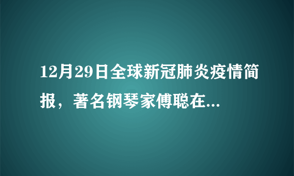 12月29日全球新冠肺炎疫情简报，著名钢琴家傅聪在英国感染新冠去世；辽宁新增8例本土确诊病例