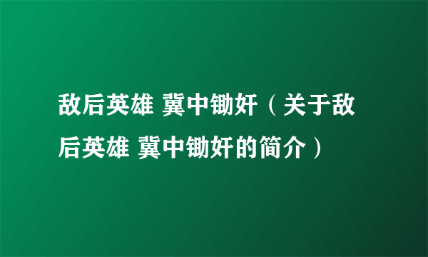 敌后英雄 冀中锄奸（关于敌后英雄 冀中锄奸的简介）