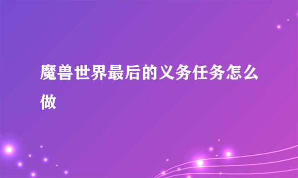 魔兽世界最后的义务任务怎么做