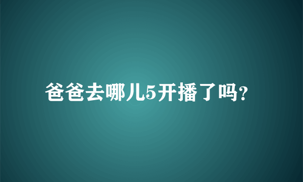 爸爸去哪儿5开播了吗？