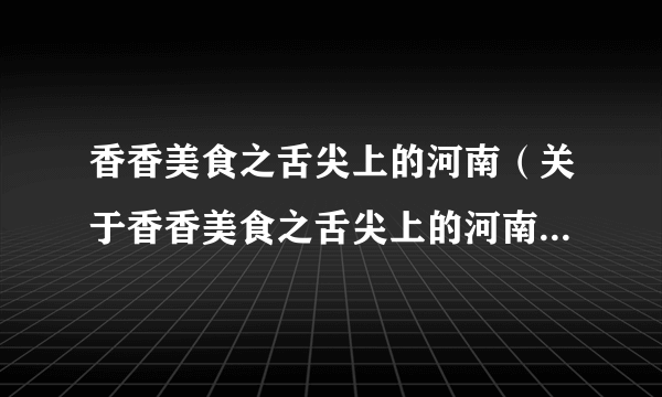 香香美食之舌尖上的河南（关于香香美食之舌尖上的河南的简介）