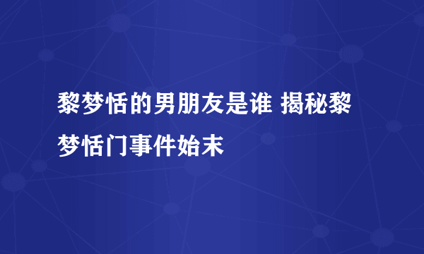 黎梦恬的男朋友是谁 揭秘黎梦恬门事件始末