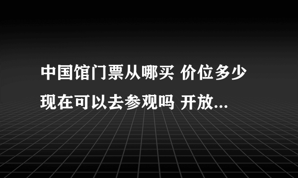 中国馆门票从哪买 价位多少 现在可以去参观吗 开放时间是？