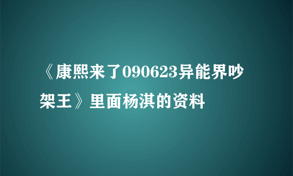 《康熙来了090623异能界吵架王》里面杨淇的资料