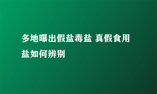 多地曝出假盐毒盐 真假食用盐如何辨别