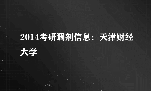 2014考研调剂信息：天津财经大学