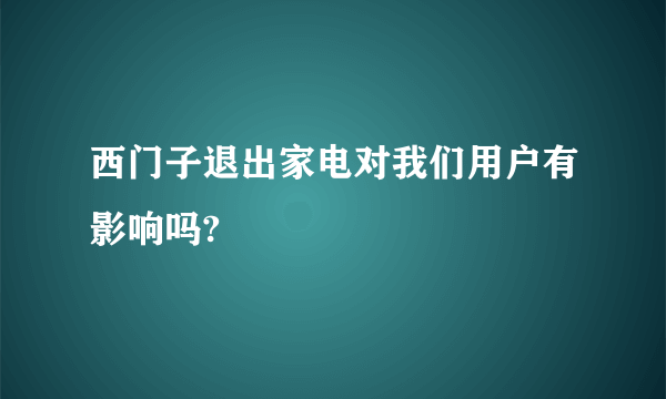 西门子退出家电对我们用户有影响吗?