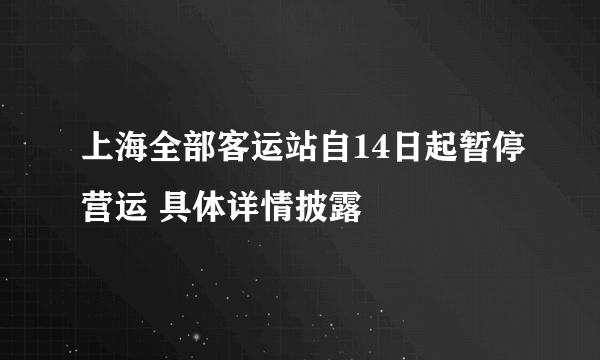 上海全部客运站自14日起暂停营运 具体详情披露